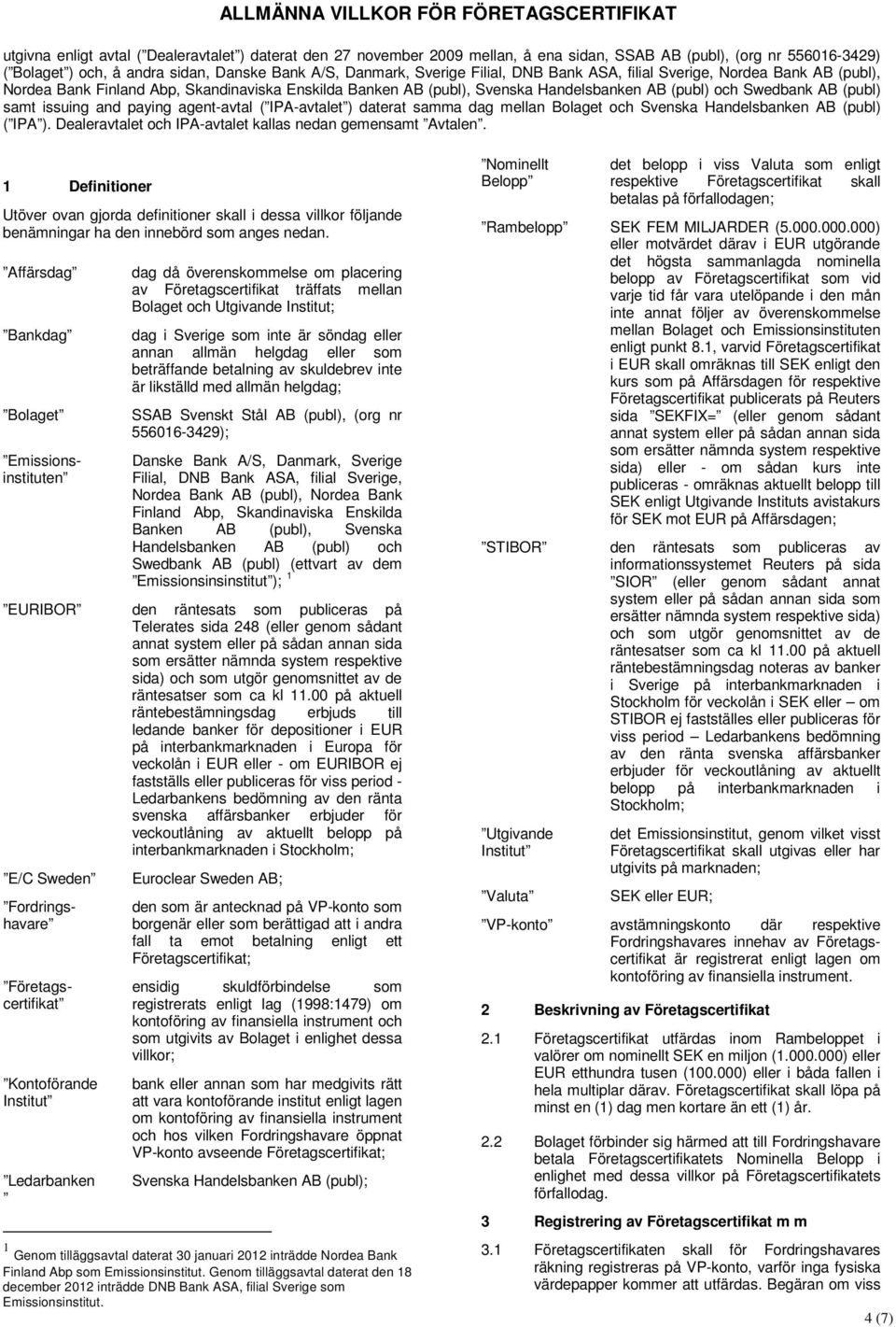 Swedbank AB (publ) samt issuing and paying agent-avtal ( IPA-avtalet ) daterat samma dag mellan Bolaget och Svenska Handelsbanken AB (publ) ( IPA ).