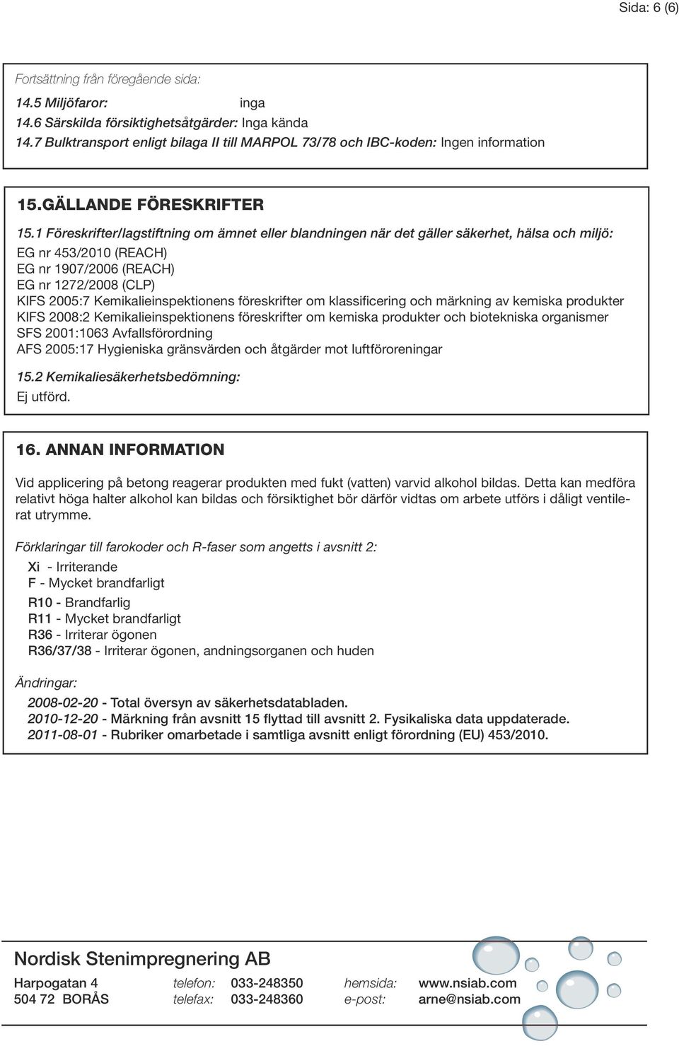 1 Föreskrifter/lagstiftning om ämnet eller blandningen när det gäller säkerhet, hälsa och miljö: EG nr 453/2010 (REACH) EG nr 1907/2006 (REACH) EG nr 1272/2008 (CLP) KIFS 2005:7