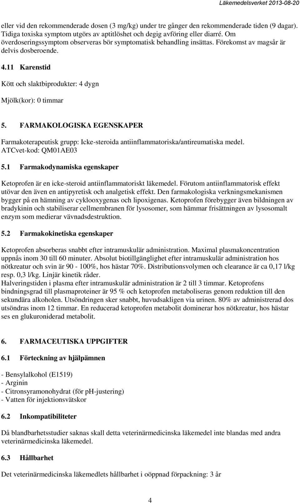 FARMAKOLOGISKA EGENSKAPER Farmakoterapeutisk grupp: Icke-steroida antiinflammatoriska/antireumatiska medel. ATCvet-kod: QM01AE03 5.