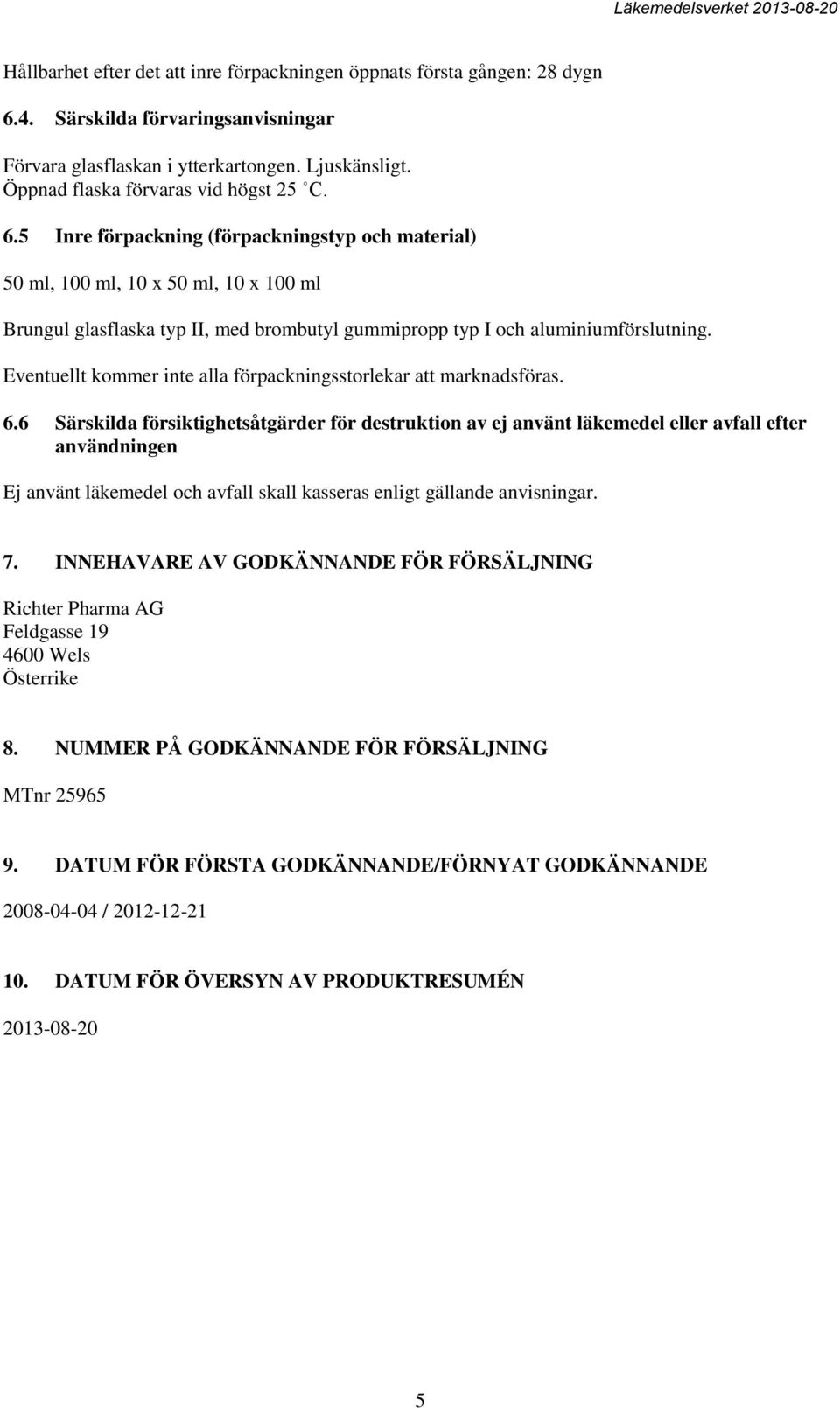 5 Inre förpackning (förpackningstyp och material) 50 ml, 100 ml, 10 x 50 ml, 10 x 100 ml Brungul glasflaska typ II, med brombutyl gummipropp typ I och aluminiumförslutning.