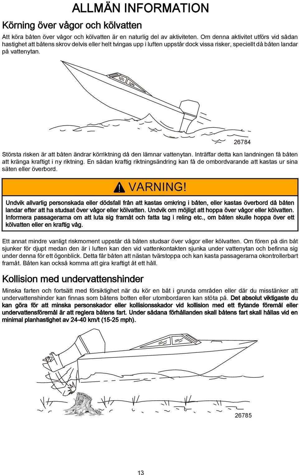 26784 Störst risken är tt båten ändrr körriktning då den lämnr vttenytn. Inträffr dett kn lndningen få båten tt kräng krftigt i ny riktning.