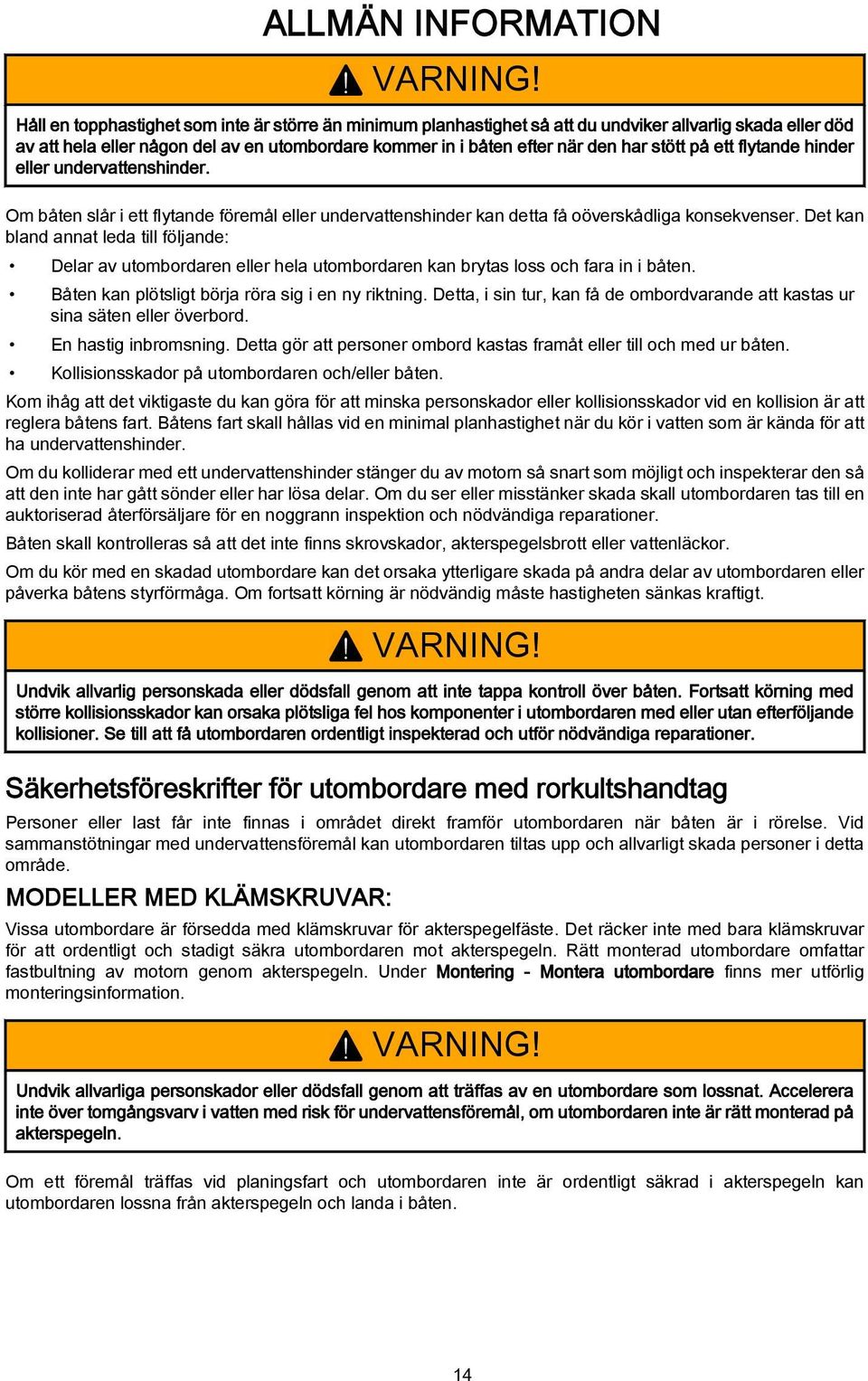 hinder eller undervttenshinder. Om båten slår i ett flytnde föremål eller undervttenshinder kn dett få oöverskådlig konsekvenser.