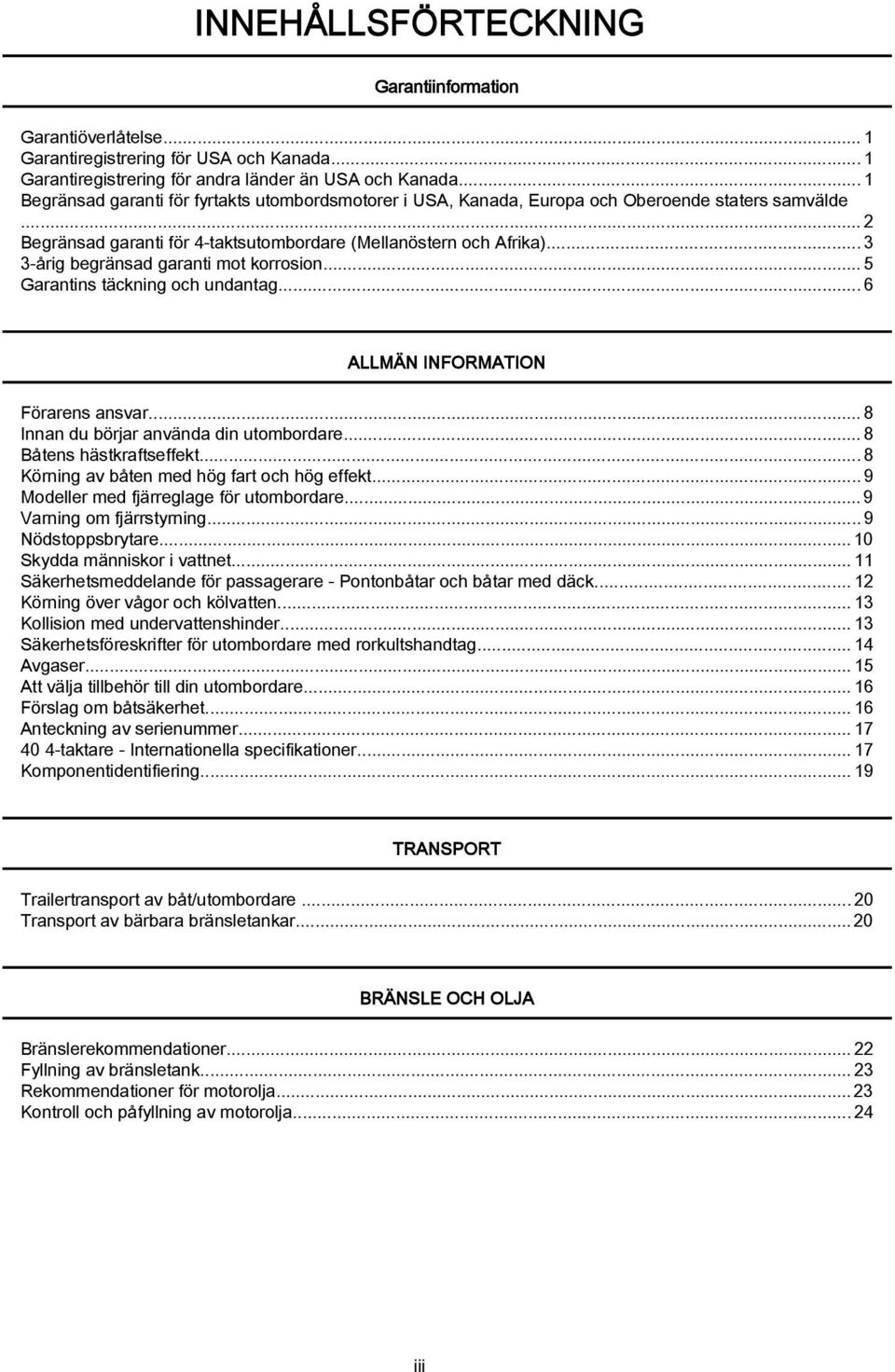 ..5 Grntins täckning och undntg...6 ALLMÄN INFORMATION Förrens nsvr...8 Innn du börjr nvänd din utombordre...8 Båtens hästkrftseffekt...8 Körning v båten med hög frt och hög effekt.