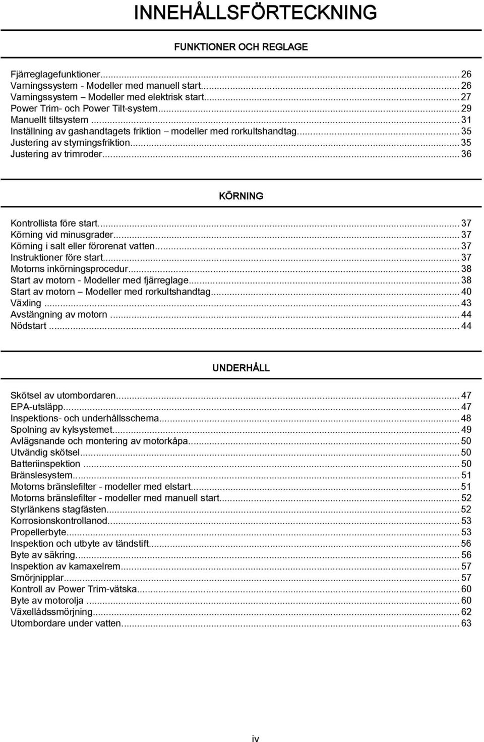 ..37 Körning vid minusgrder...37 Körning i slt eller förorent vtten...37 Instruktioner före strt...37 Motorns inkörningsprocedur...38 Strt v motorn Modeller med fjärreglge.