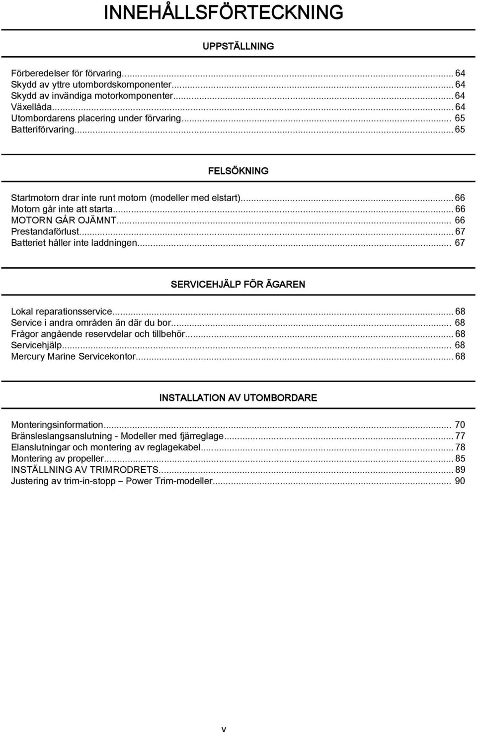 .. 67 SERVICEHJÄLP FÖR ÄGAREN Lokl reprtionsservice...68 Service i ndr områden än där du bor... 68 Frågor ngående reservdelr och tillbehör...68 Servicehjälp... 68 Mercury Mrine Servicekontor.