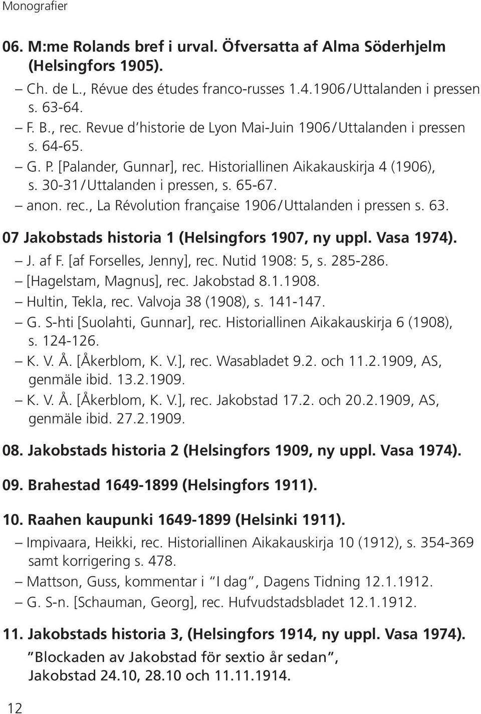 63. 07 Jakobstads historia 1 (Helsingfors 1907, ny uppl. Vasa 1974). J. af F. [af Forselles, Jenny], rec. Nutid 1908: 5, s. 285-286. [Hagelstam, Magnus], rec. Jakobstad 8.1.1908. Hultin, Tekla, rec.