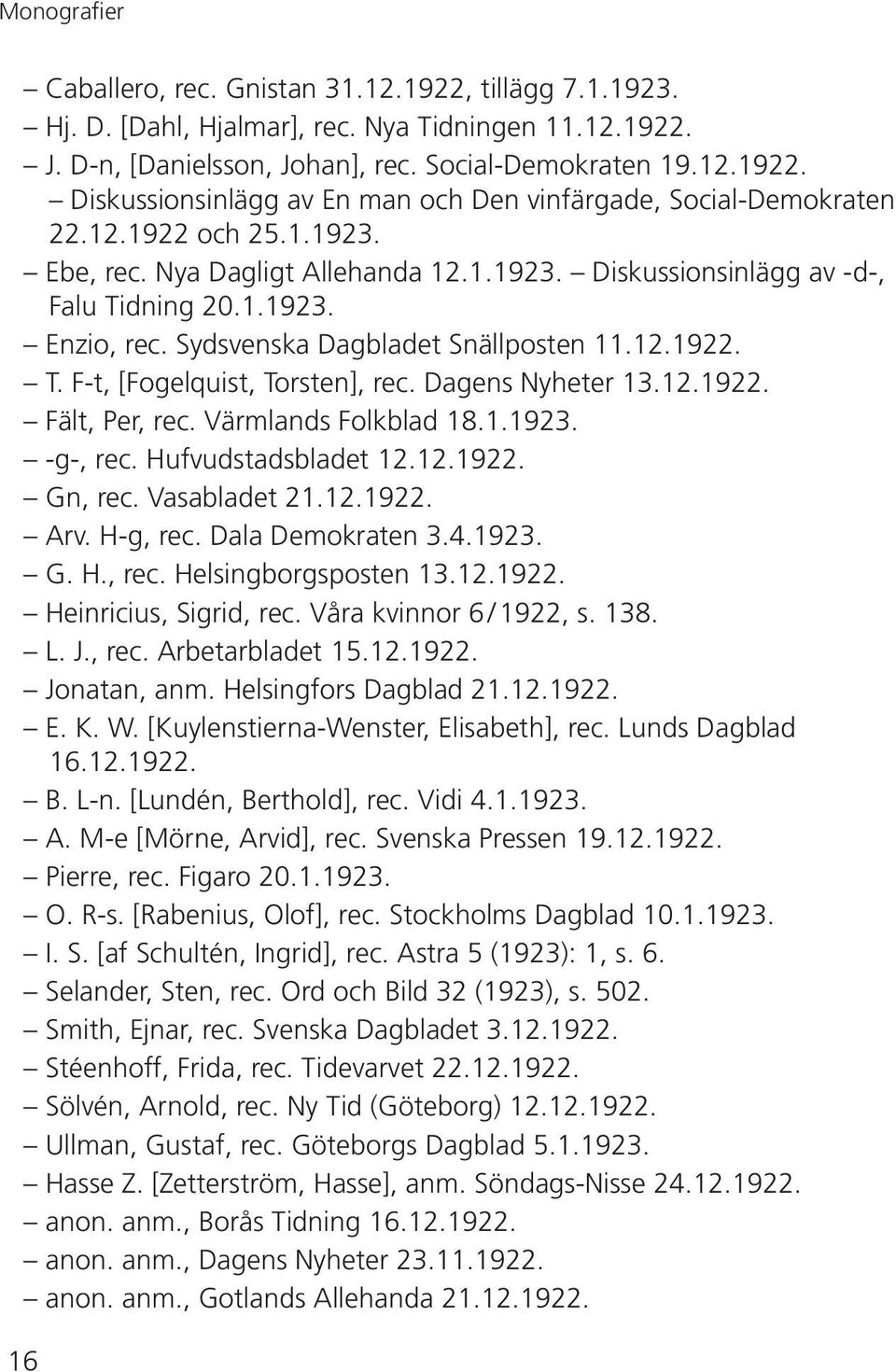 Dagens Nyheter 13.12.1922. Fält, Per, rec. Värmlands Folkblad 18.1.1923. -g-, rec. Hufvudstadsbladet 12.12.1922. Gn, rec. Vasabladet 21.12.1922. Arv. H-g, rec. Dala Demokraten 3.4.1923. G. H., rec. Helsingborgsposten 13.