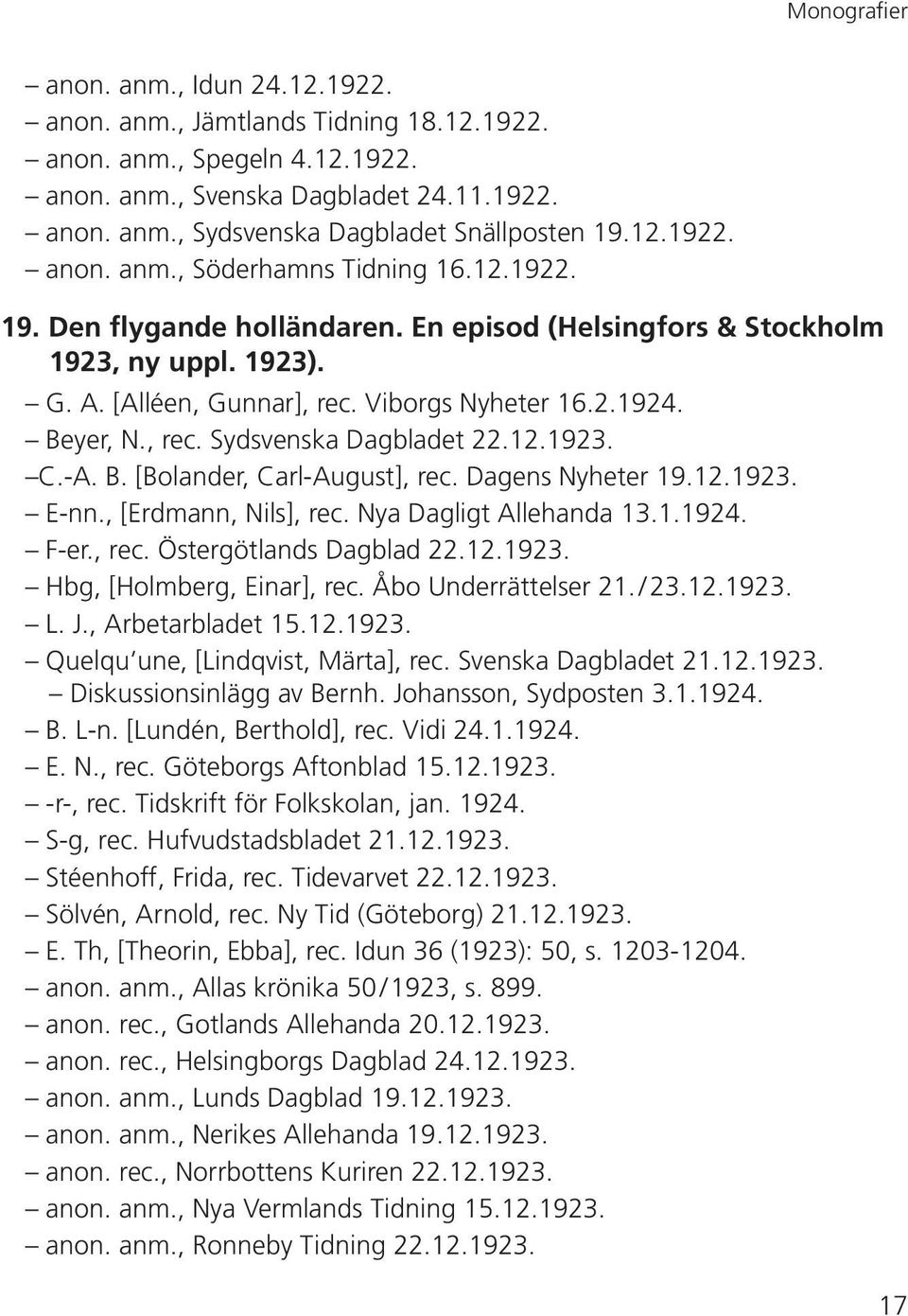 Beyer, N., rec. Sydsvenska Dagbladet 22.12.1923. C.-A. B. [Bolander, Carl-August], rec. Dagens Nyheter 19.12.1923. E-nn., [Erdmann, Nils], rec. Nya Dagligt Allehanda 13.1.1924. F-er., rec. Östergötlands Dagblad 22.