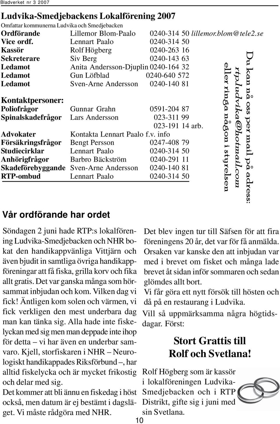 0240-140 81 Kontaktpersoner: Poliofrågor Gunnar Grahn 0591-204 87 Spinalskadefrågor Lars Andersson 023-311 99 023-191 14 arb. Advo