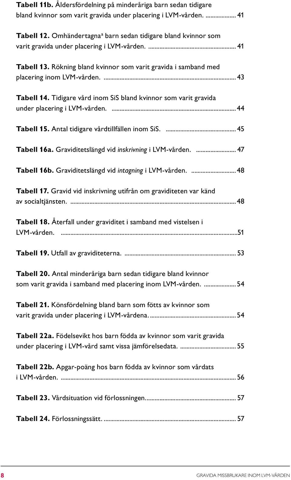 43 Tabell 14. Tidigare vård inom SiS bland kvinnor som varit gravida under placering i LVM-vården. 44 Tabell 15. Antal tidigare vårdtillfällen inom SiS. 45 Tabell 16a.