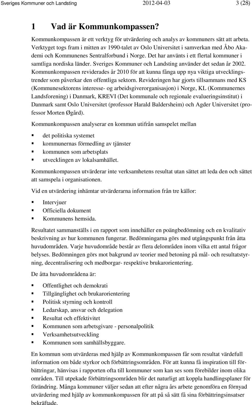 Sveriges Kommuner och Landsting använder det sedan år 2002. Kommunkompassen reviderades år 2010 för att kunna fånga upp nya viktiga utvecklingstrender som påverkar den offentliga sektorn.