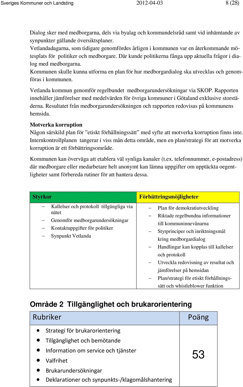 Kommunen skulle kunna utforma en plan för hur medborgardialog ska utvecklas och genomföras i kommunen. Vetlanda kommun genomför regelbundet medborgarundersökningar via SKOP.