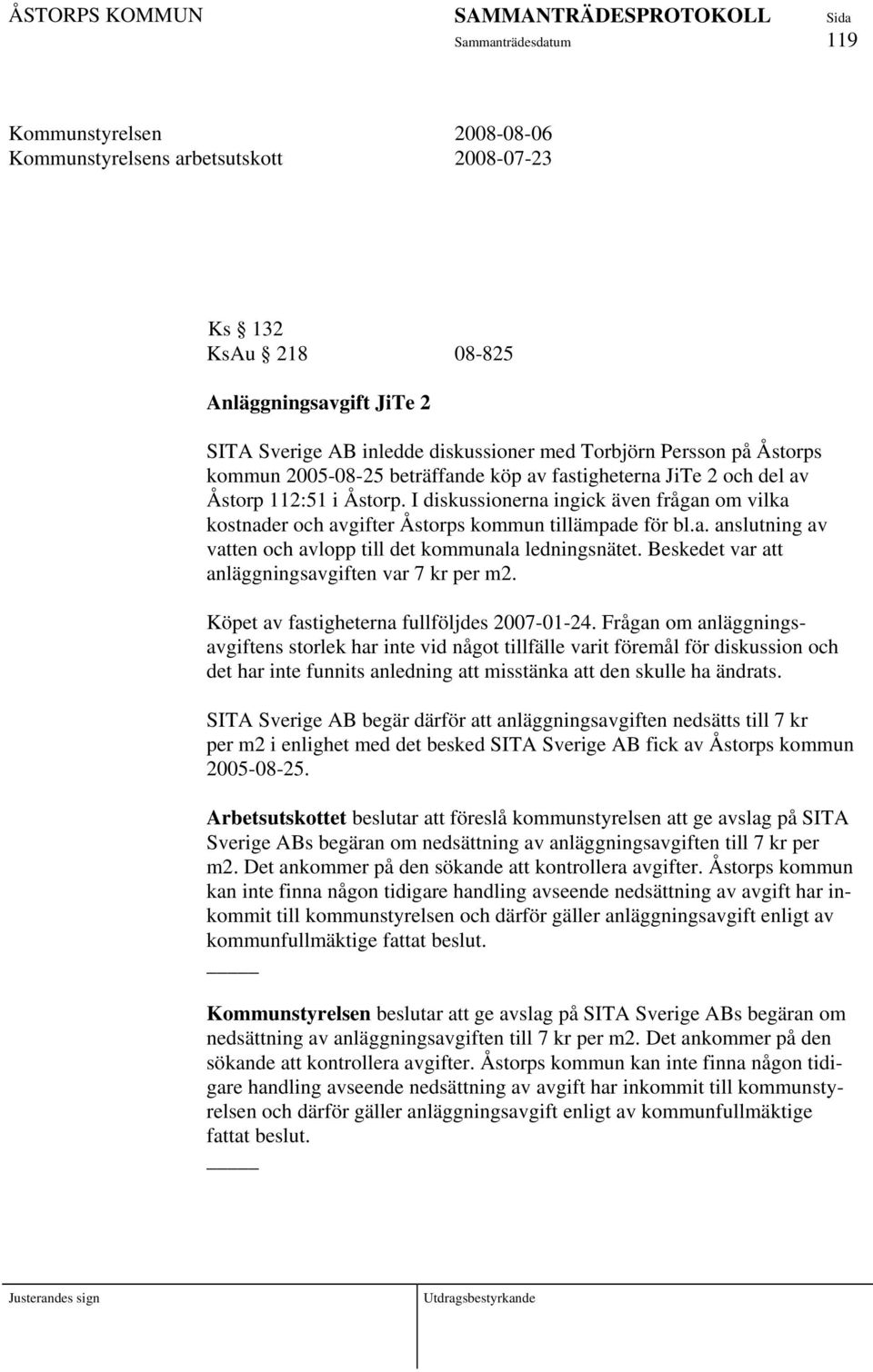 Beskedet var att anläggningsavgiften var 7 kr per m2. Köpet av fastigheterna fullföljdes 2007-01-24.