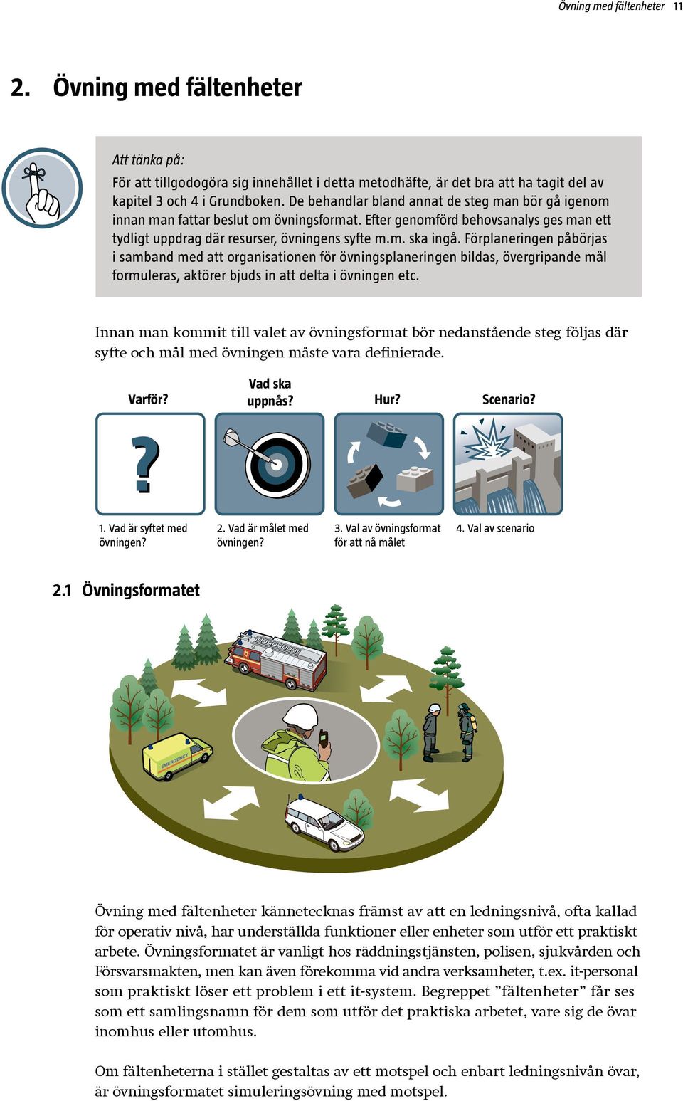Förplaneringen påbörjas i samband med att organisationen för övningsplaneringen bildas, övergripande mål formuleras, aktörer bjuds in att delta i övningen etc.