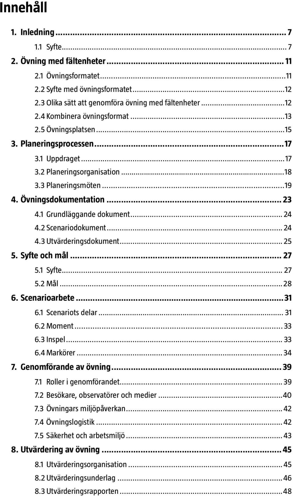 2 Scenariodokument... 24 4.3 Utvärderingsdokument... 25 5. Syfte och mål... 27 5.1 Syfte... 27 5.2 Mål...28 6. Scenarioarbete...31 6.1 Scenariots delar... 31 6.2 Moment...33 6.3 Inspel... 33 6.