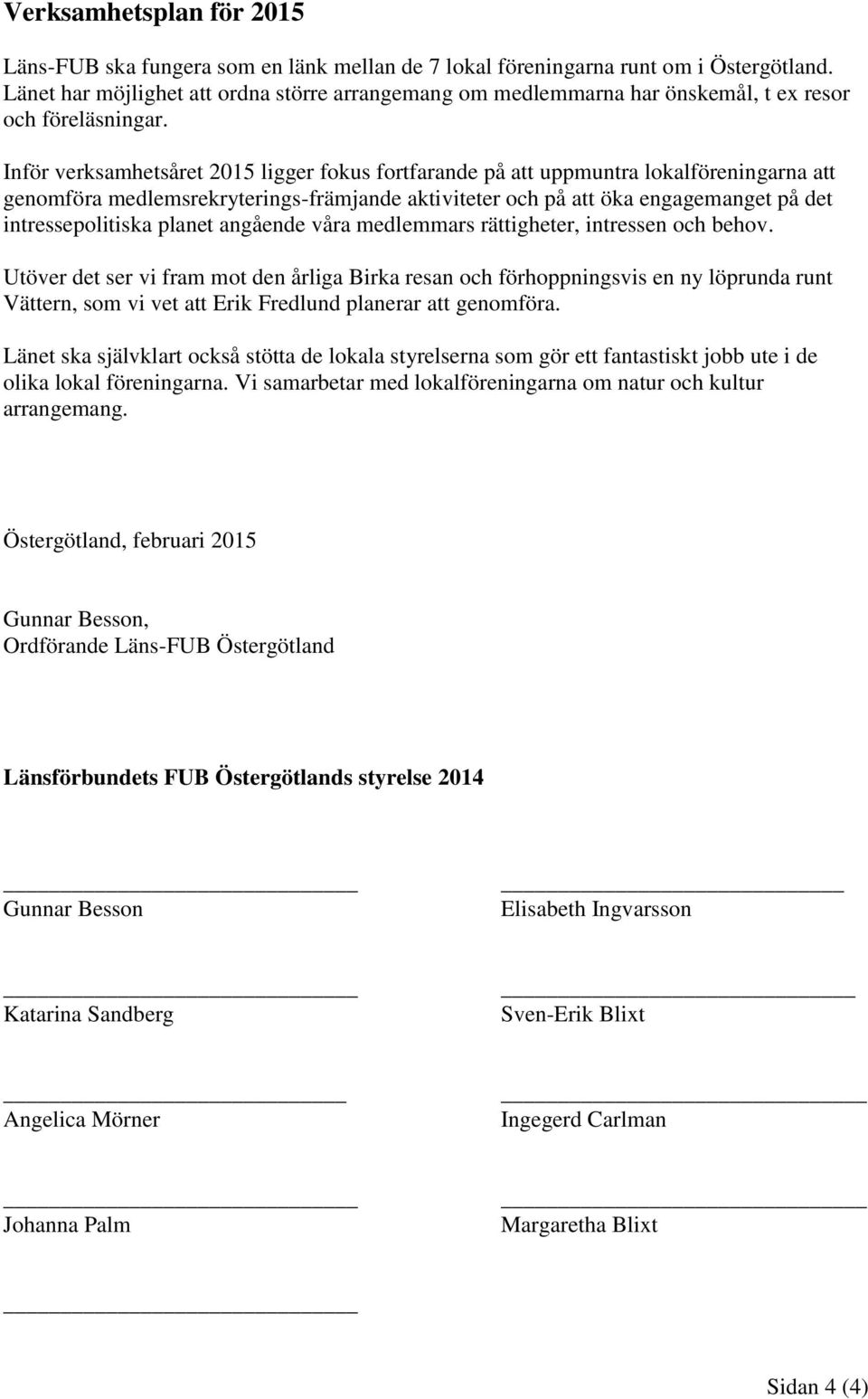 Inför verksamhetsåret 2015 ligger fokus fortfarande på att uppmuntra lokalföreningarna att genomföra medlemsrekryterings-främjande aktiviteter och på att öka engagemanget på det intressepolitiska