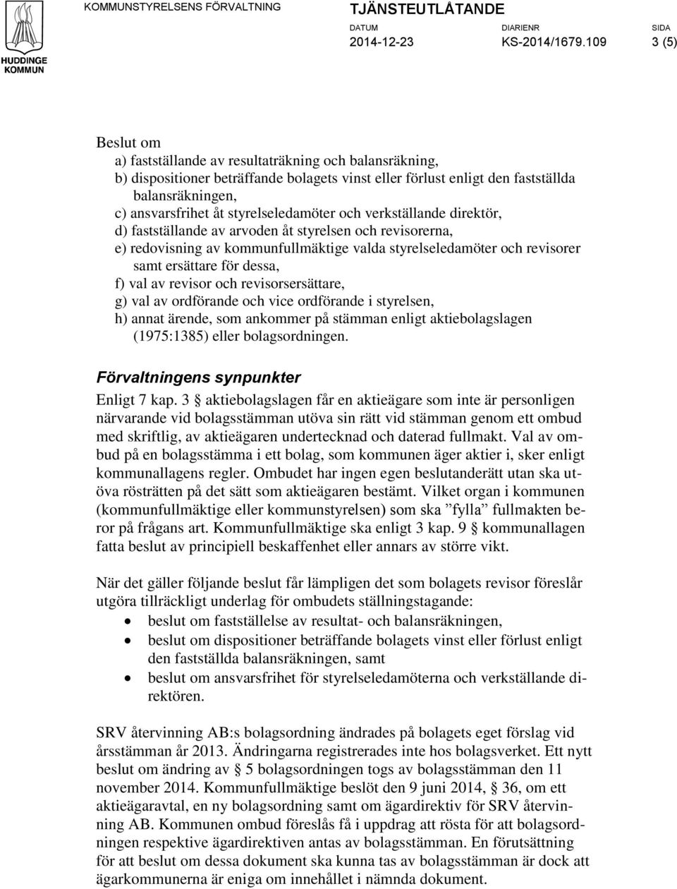 styrelseledamöter och verkställande direktör, d) fastställande av arvoden åt styrelsen och revisorerna, e) redovisning av kommunfullmäktige valda styrelseledamöter och revisorer samt ersättare för