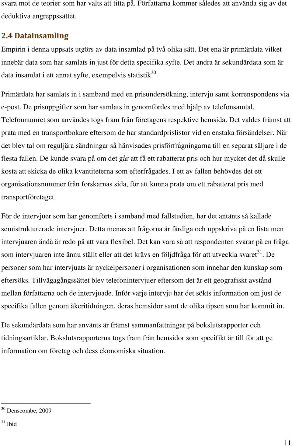 Det andra är sekundärdata som är data insamlat i ett annat syfte, exempelvis statistik 30. Primärdata har samlats in i samband med en prisundersökning, intervju samt korrenspondens via e-post.