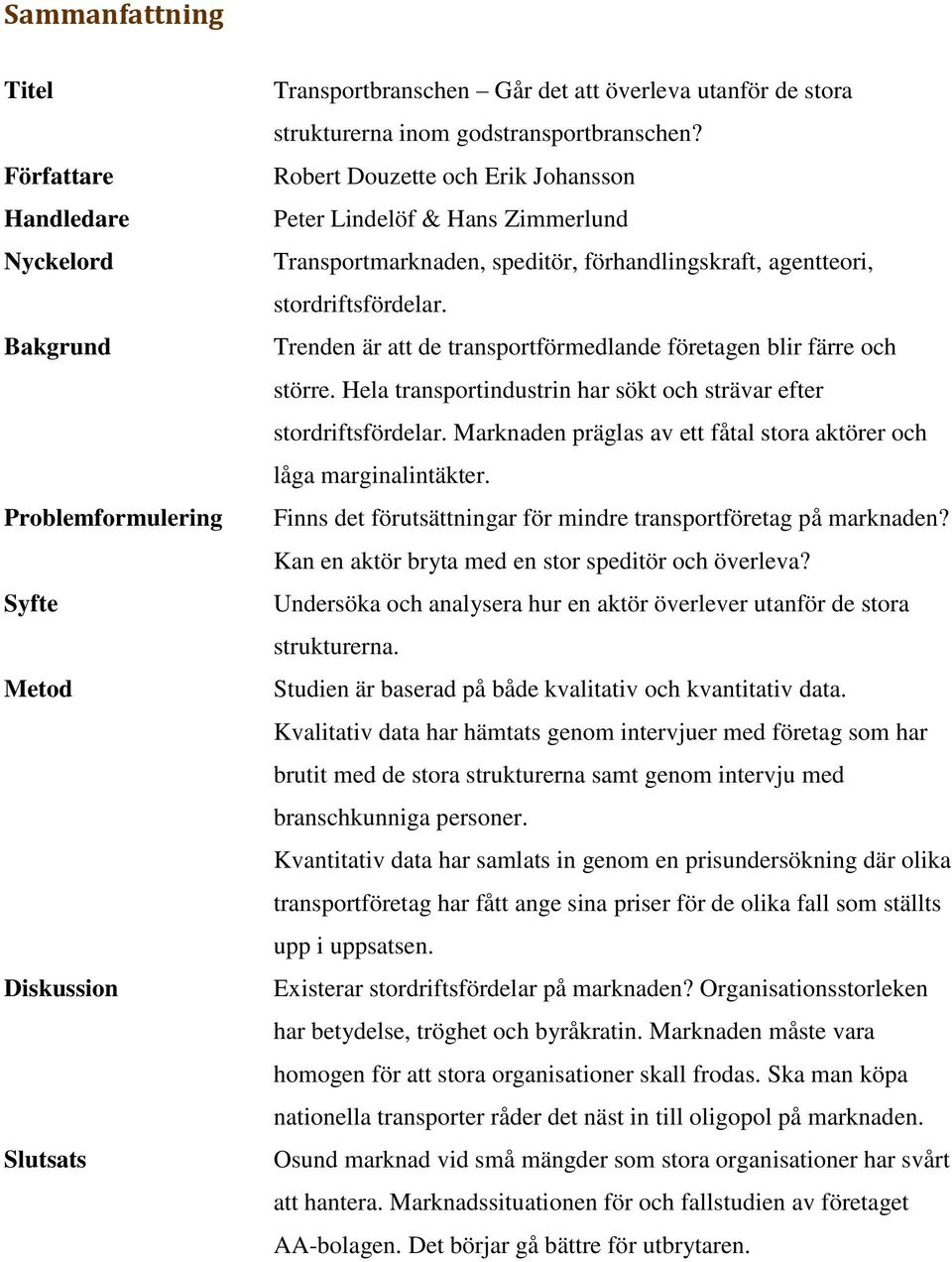 Trenden är att de transportförmedlande företagen blir färre och större. Hela transportindustrin har sökt och strävar efter stordriftsfördelar.