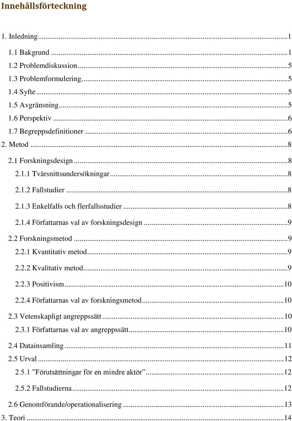 2 Forskningsmetod... 9 2.2.1 Kvantitativ metod...9 2.2.2 Kvalitativ metod...9 2.2.3 Positivism...10 2.2.4 Författarnas val av forskningsmetod...10 2.3 Vetenskapligt angreppssätt... 10 2.3.1 Författarnas val av angreppssätt.