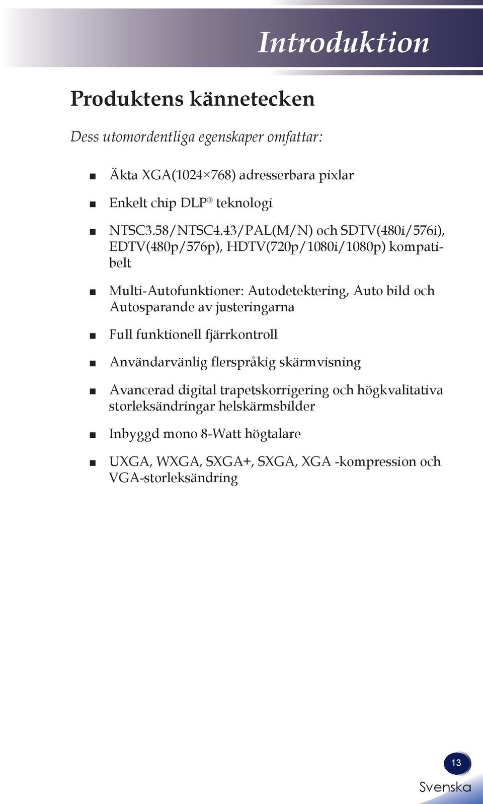 43/PAL(M/N) och SDTV(480i/576i), EDTV(480p/576p), HDTV(720p/1080i/1080p) kompatibelt Multi-Autofunktioner: Autodetektering, Auto bild och