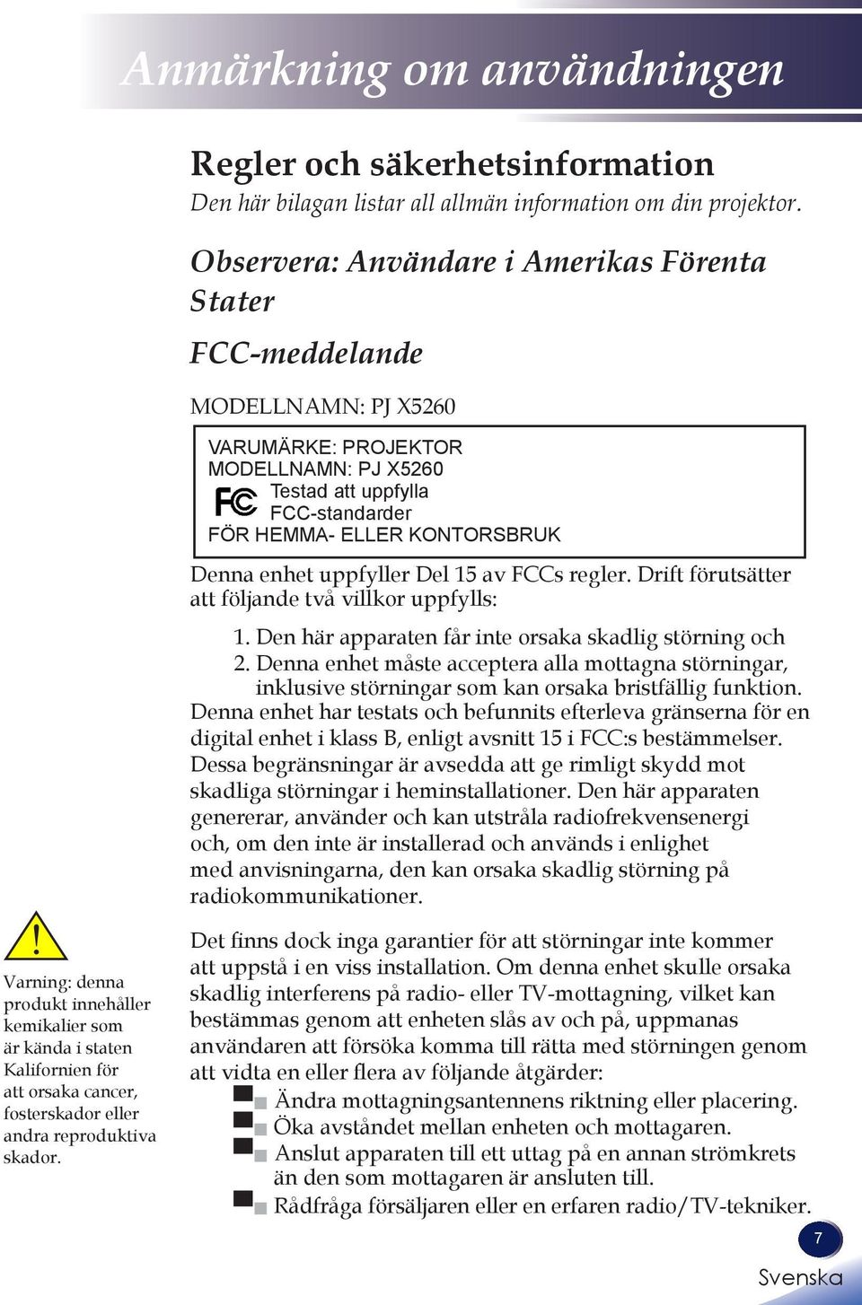 enhet uppfyller Del 15 av FCCs regler. Drift förutsätter att följande två villkor uppfylls: 1. Den här apparaten får inte orsaka skadlig störning och 2.