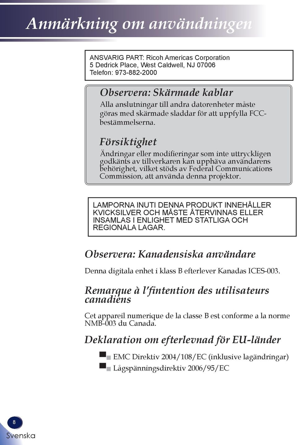 Försiktighet Ändringar eller modifieringar som inte uttryckligen godkänts av tillverkaren kan upphäva användarens behörighet, vilket stöds av Federal Communications Commission, att använda denna