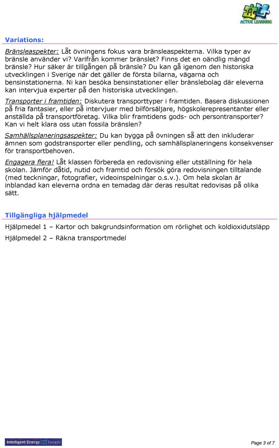 Ni kan besöka bensinstationer eller bränslebolag där eleverna kan intervjua experter på den historiska utvecklingen. Transporter i framtiden: Diskutera transporttyper i framtiden.
