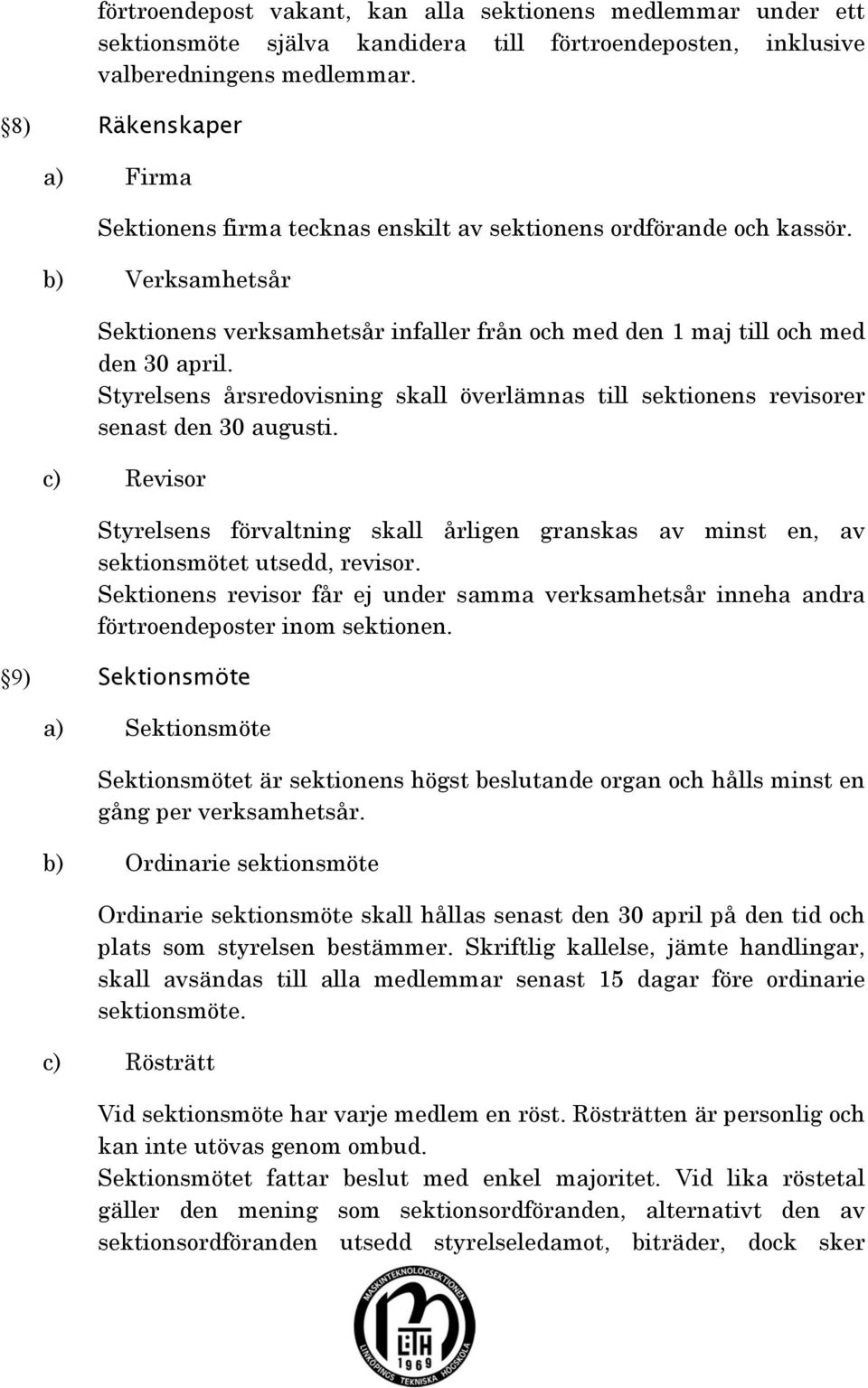 Styrelsens årsredovisning skall överlämnas till sektionens revisorer senast den 30 augusti. c) Revisor Styrelsens förvaltning skall årligen granskas av minst en, av sektionsmötet utsedd, revisor.