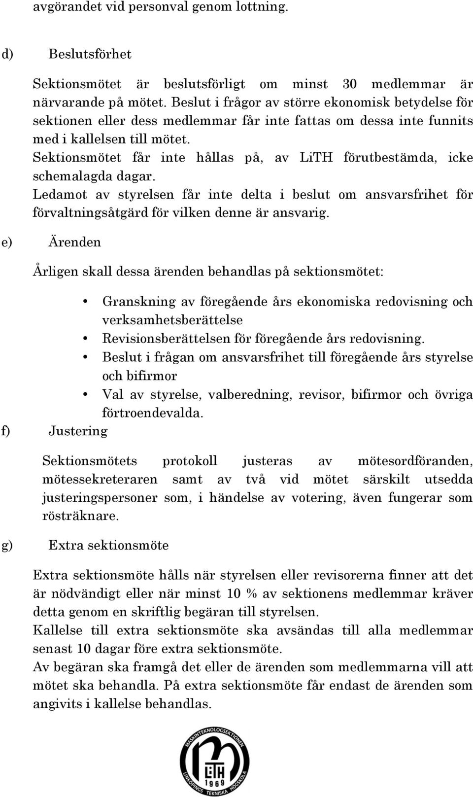 Sektionsmötet får inte hållas på, av LiTH förutbestämda, icke schemalagda dagar. Ledamot av styrelsen får inte delta i beslut om ansvarsfrihet för förvaltningsåtgärd för vilken denne är ansvarig.