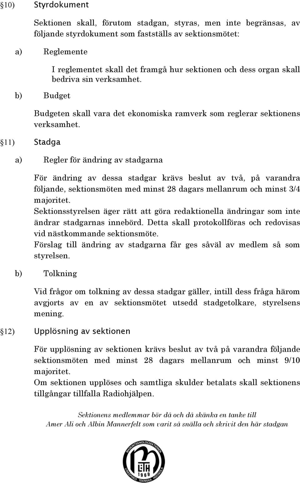 a) Regler för ändring av stadgarna För ändring av dessa stadgar krävs beslut av två, på varandra följande, sektionsmöten med minst 28 dagars mellanrum och minst 3/4 majoritet.