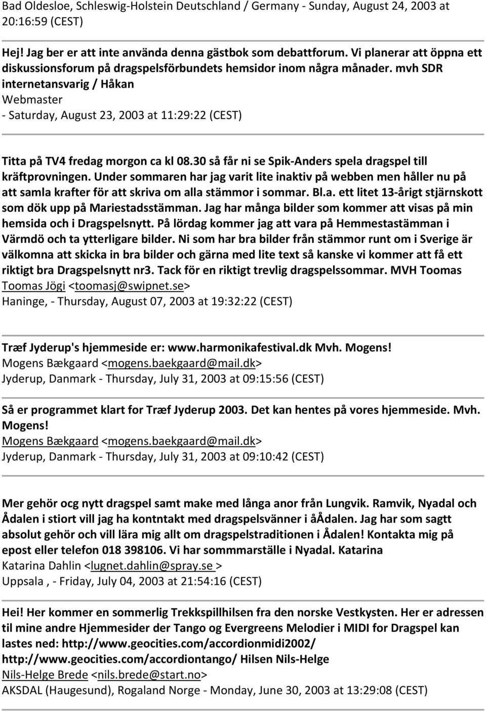 mvh SDR internetansvarig / Håkan Webmaster Saturday, August 23, 2003 at 11:29:22 (CEST) Titta på TV4 fredag morgon ca kl 08.30 så får ni se Spik Anders spela dragspel till kräftprovningen.
