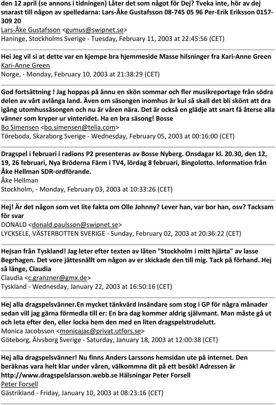 se> Haninge, Stockholms Sverige Tuesday, February 11, 2003 at 22:45:56 (CET) Hei Jeg vil si at dette var en kjempe bra hjemmeside Masse hilsninger fra Kari Anne Green Kari Anne Green Norge, Monday,