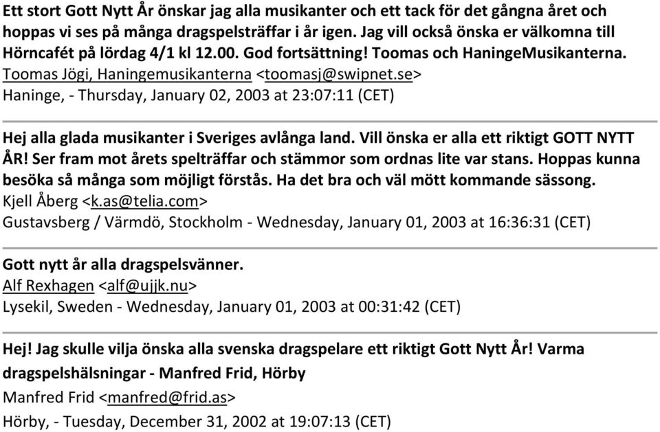se> Haninge, Thursday, January 02, 2003 at 23:07:11 (CET) Hej alla glada musikanter i Sveriges avlånga land. Vill önska er alla ett riktigt GOTT NYTT ÅR!