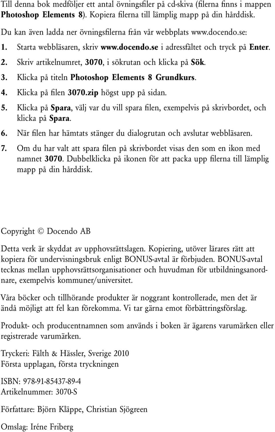 Skriv artikelnumret, 3070, i sökrutan och klicka på Sök. 3. Klicka på titeln Photoshop Elements 8 Grundkurs. 4. Klicka på filen 3070.zip högst upp på sidan. 5.
