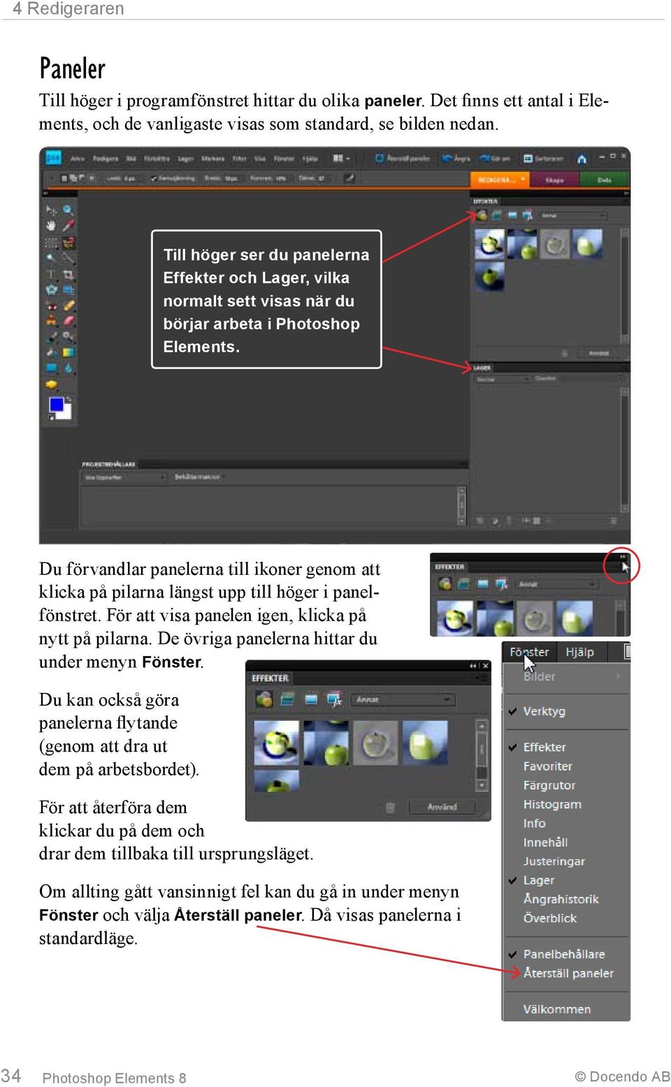 Du förvandlar panelerna till ikoner genom att klicka på pilarna längst upp till höger i panelfönstret. För att visa panelen igen, klicka på nytt på pilarna.