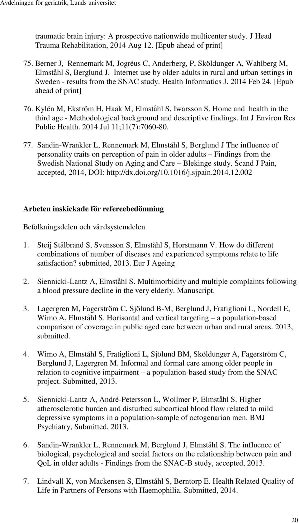 Health Informatics J. 2014 Feb 24. [Epub ahead of print] 76. Kylén M, Ekström H, Haak M, Elmståhl S, Iwarsson S. Home and health in the third age - Methodological background and descriptive findings.
