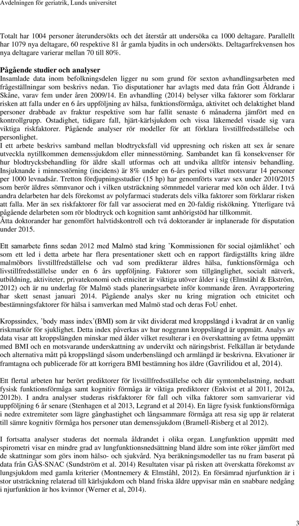 Pågående studier och analyser Insamlade data inom befolkningsdelen ligger nu som grund för sexton avhandlingsarbeten med frågeställningar som beskrivs nedan.