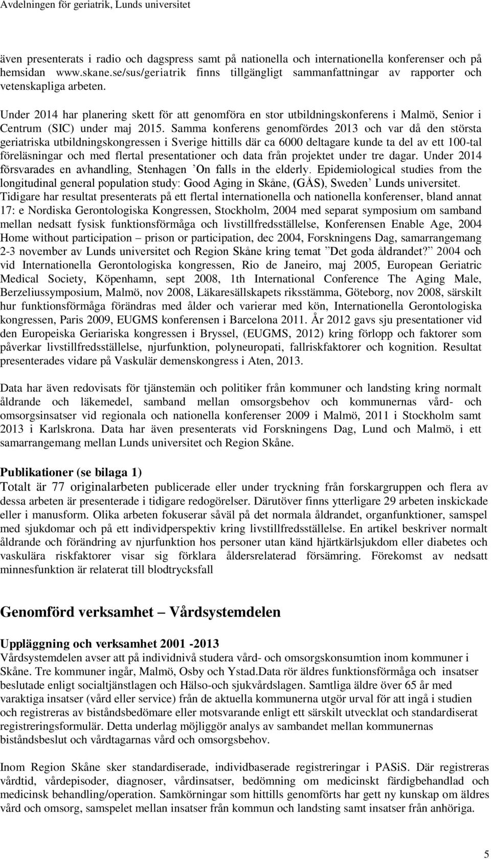 Under 2014 har planering skett för att genomföra en stor utbildningskonferens i Malmö, Senior i Centrum (SIC) under maj 2015.