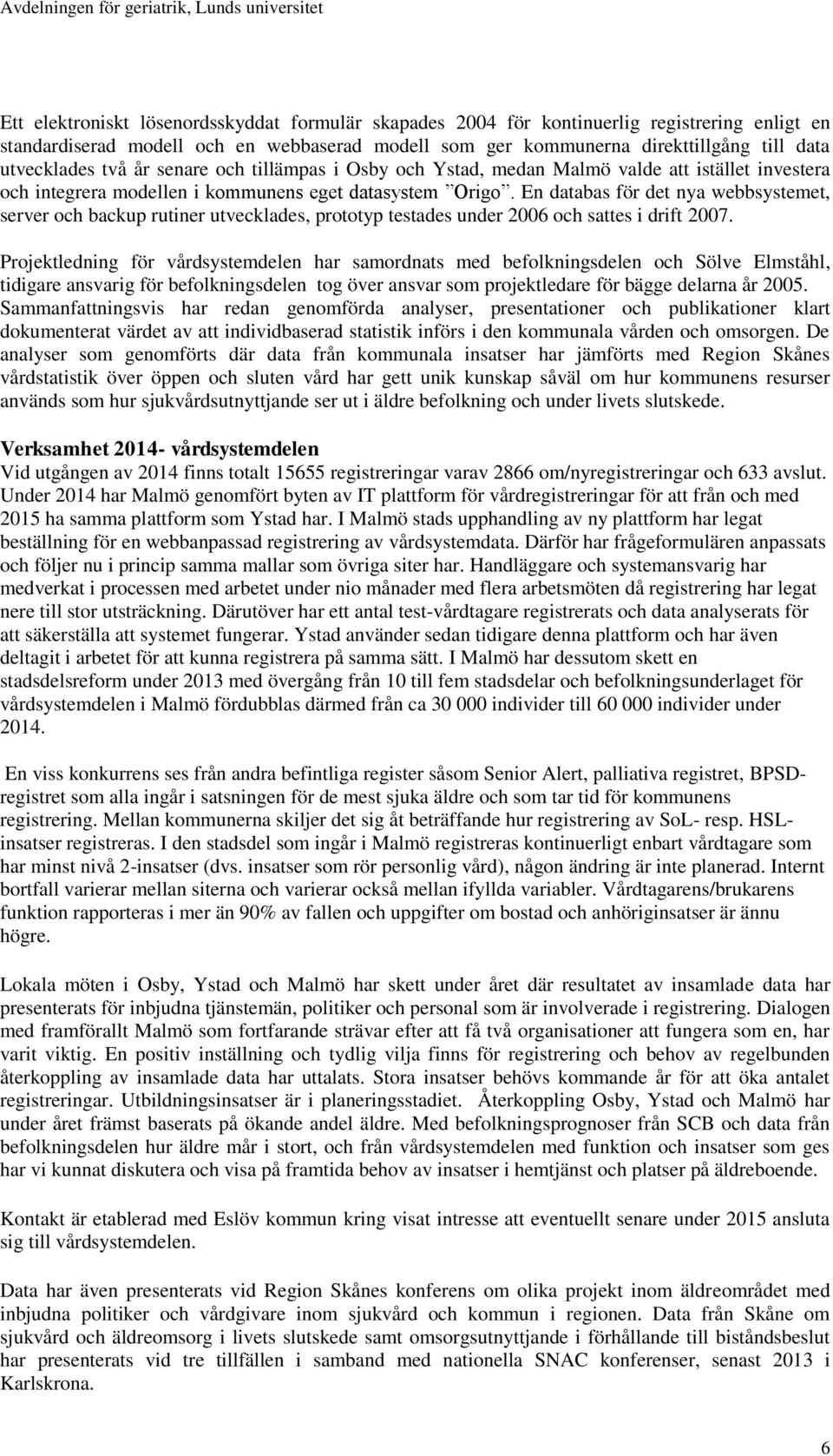 En databas för det nya webbsystemet, server och backup rutiner utvecklades, prototyp testades under 2006 och sattes i drift 2007.
