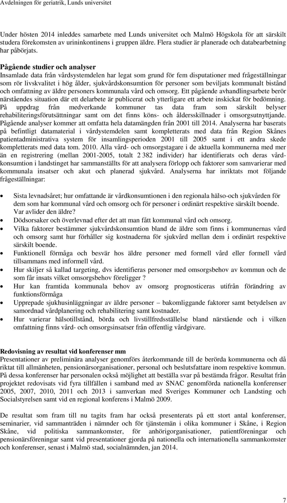 Pågående studier och analyser Insamlade data från vårdsystemdelen har legat som grund för fem disputationer med frågeställningar som rör livskvalitet i hög ålder, sjukvårdskonsumtion för personer som