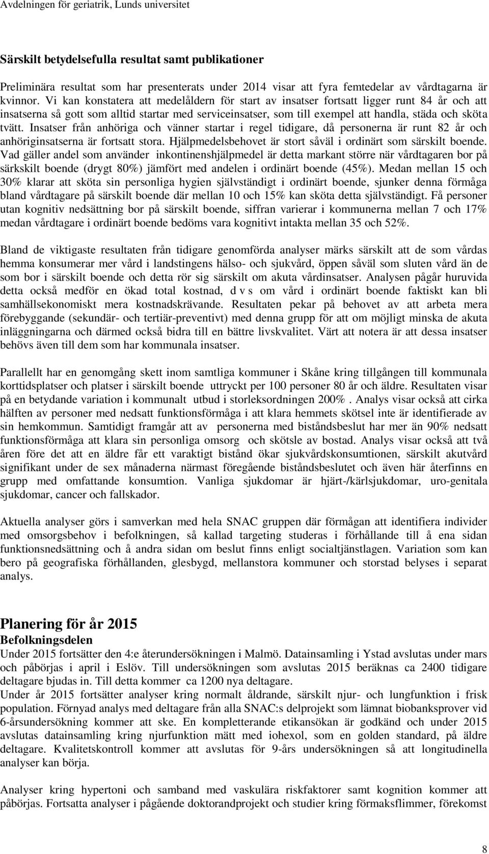 tvätt. Insatser från anhöriga och vänner startar i regel tidigare, då personerna är runt 82 år och anhöriginsatserna är fortsatt stora.