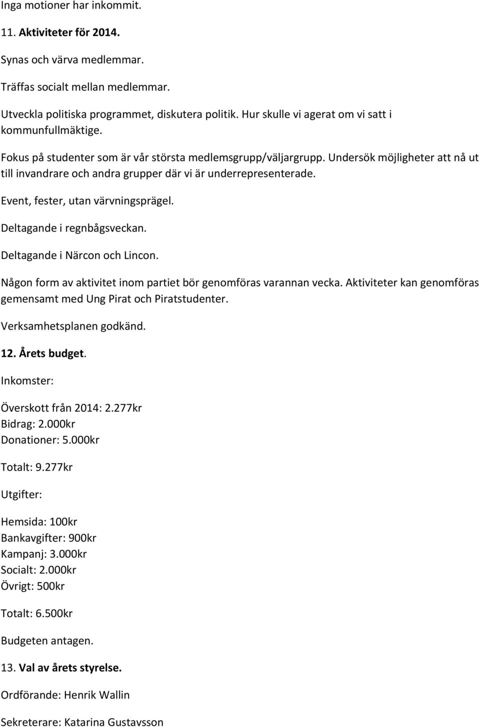 Undersök möjligheter att nå ut till invandrare och andra grupper där vi är underrepresenterade. Event, fester, utan värvningsprägel. Deltagande i regnbågsveckan. Deltagande i Närcon och Lincon.