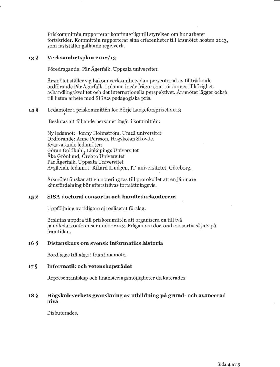 Årsmötet ställer sig bakom verksamhetsplan presenterad av tillträdande ordförande Pär Ågerfalk.