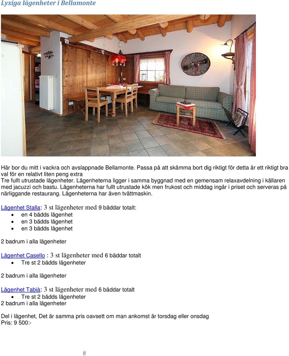 Lägenheterna ligger i samma byggnad med en gemensam relaxavdelning i källaren med jacuzzi och bastu.