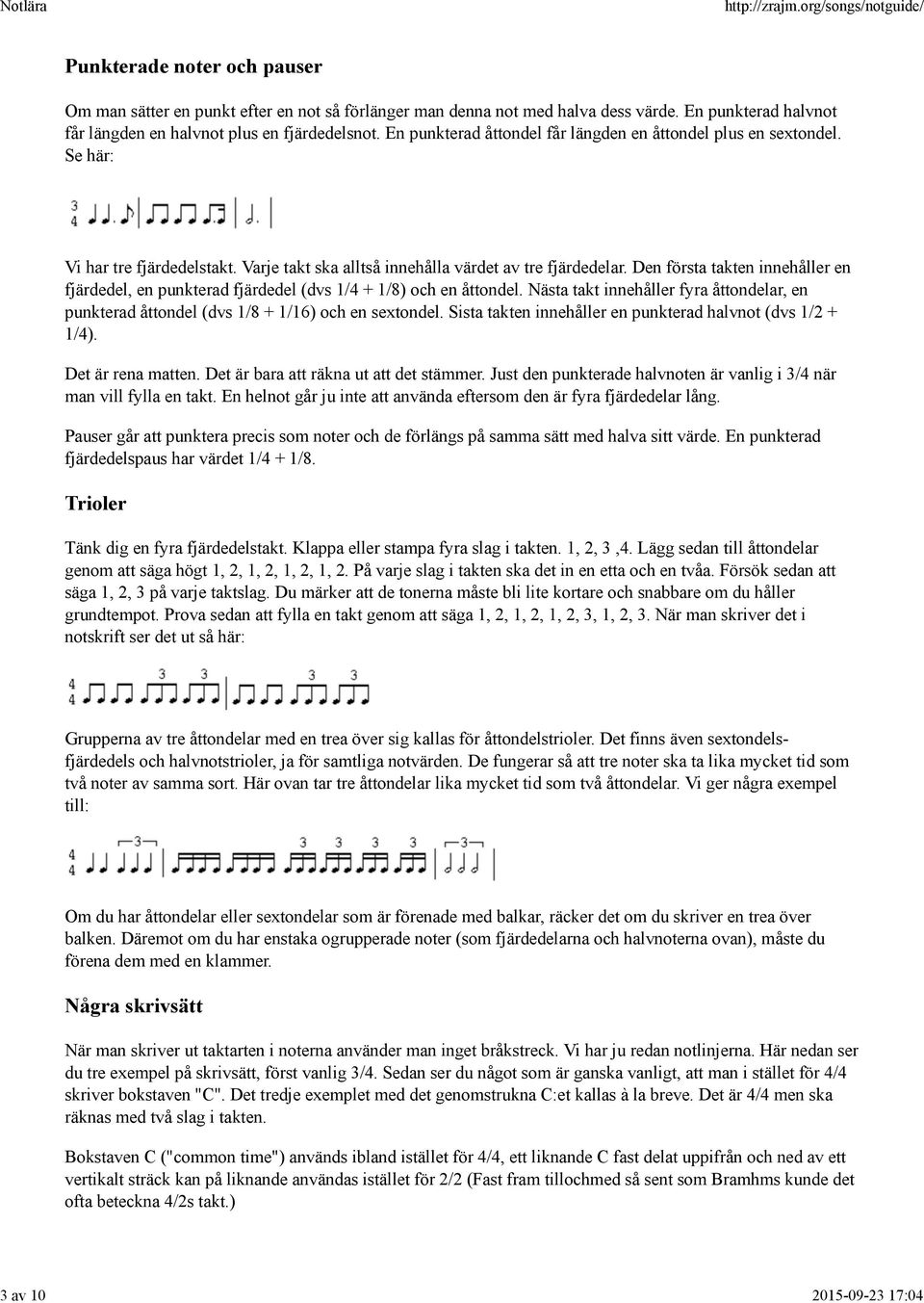 Varje takt ska alltså innehålla värdet av tre fjärdedelar. Den första takten innehåller en fjärdedel, en punkterad fjärdedel (dvs 1/4 + 1/8) och en åttondel.