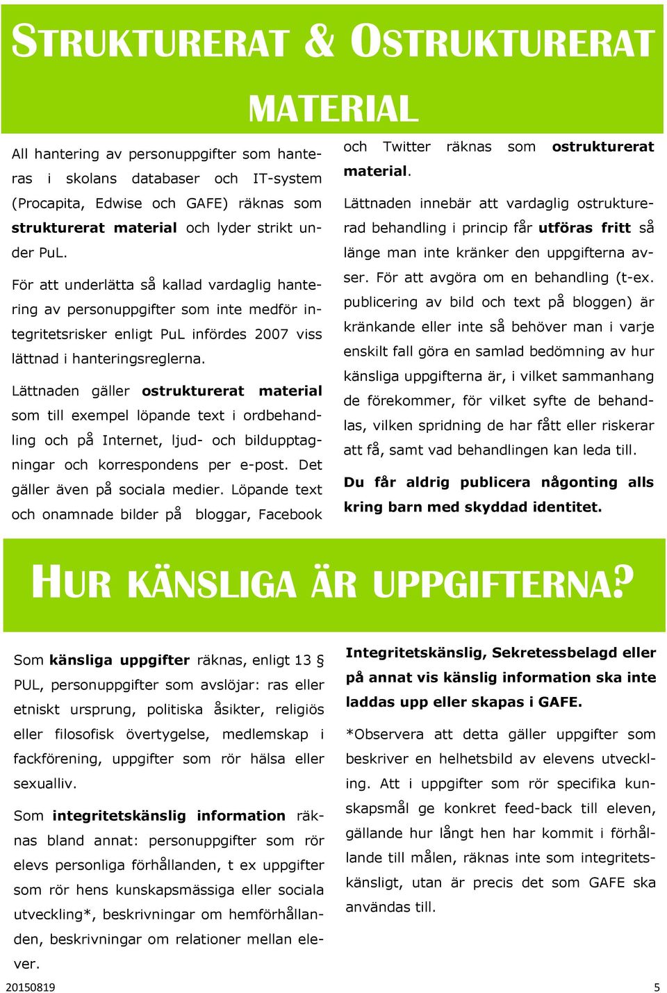 För att underlätta så kallad vardaglig hantering av personuppgifter som inte medför integritetsrisker enligt PuL infördes 2007 viss lättnad i hanteringsreglerna.