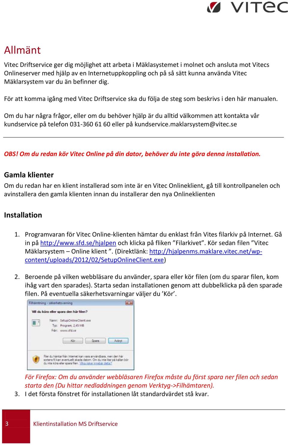 Om du har några frågor, eller om du behöver hjälp är du alltid välkommen att kontakta vår kundservice på telefon 031-360 61 60 eller på kundservice.maklarsystem@vitec.se OBS!