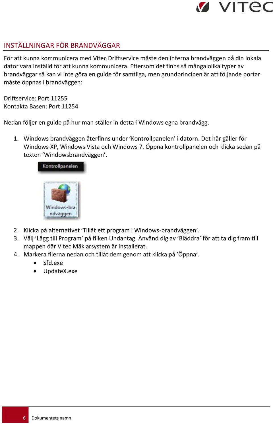 Kontakta Basen: Port 11254 Nedan följer en guide på hur man ställer in detta i Windows egna brandvägg. 1. Windows brandväggen återfinns under Kontrollpanelen i datorn.