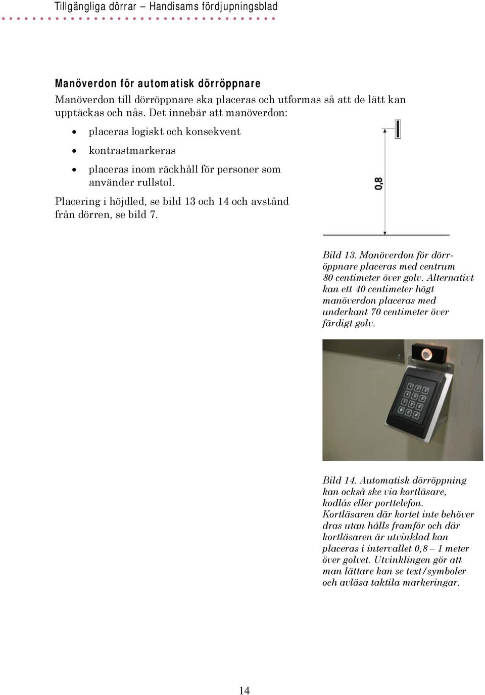 Placering i höjdled, se bild 13 och 14 och avstånd från dörren, se bild 7. Bild 13. Manöverdon för dörröppnare placeras med centrum 80 centimeter över golv.